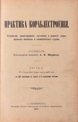 [Экземпляр командира броненосца «Император Павел I»]. Шершов А.П. Практика кораблестроения. Устройство, проектирование, постройка и ремонт современных военных и коммерческих судов. [В 2 ч.]. Ч. 1. Устройство корабля. СПб.: Тип. Морского мин-ва, 1912.